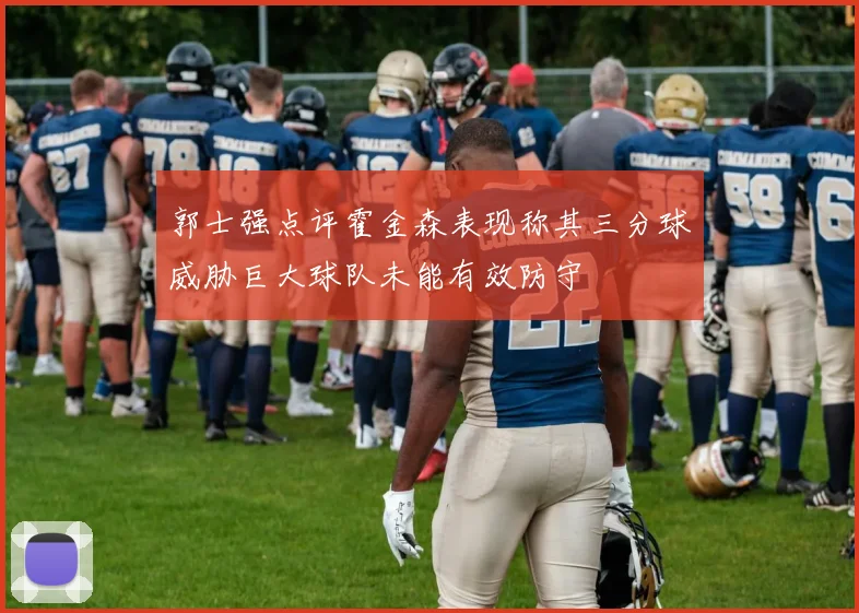 郭士强点评霍金森表现称其三分球威胁巨大球队未能有效防守