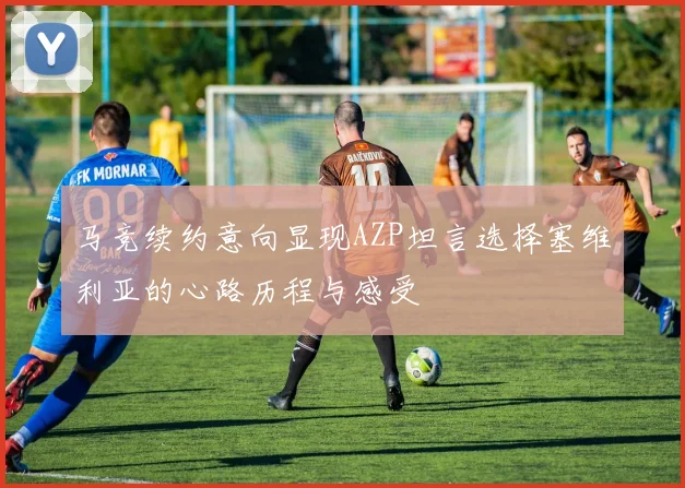 马竞续约意向显现AZP坦言选择塞维利亚的心路历程与感受