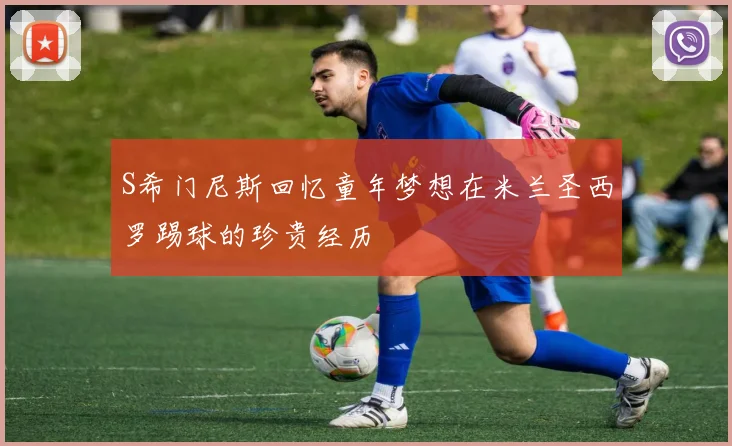 S希门尼斯回忆童年梦想在米兰圣西罗踢球的珍贵经历