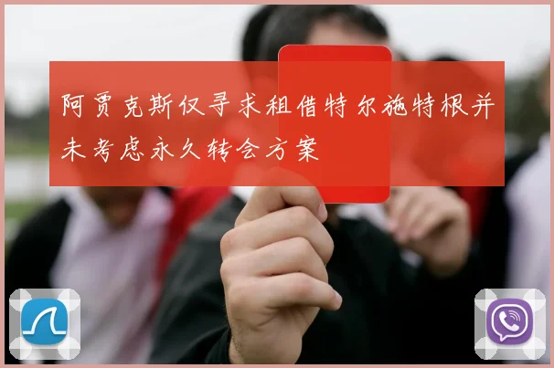 阿贾克斯仅寻求租借特尔施特根并未考虑永久转会方案